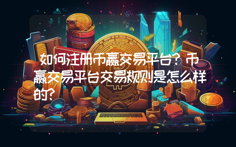 如何注册币赢交易平台？币赢交易平台交易规则是怎么样的？