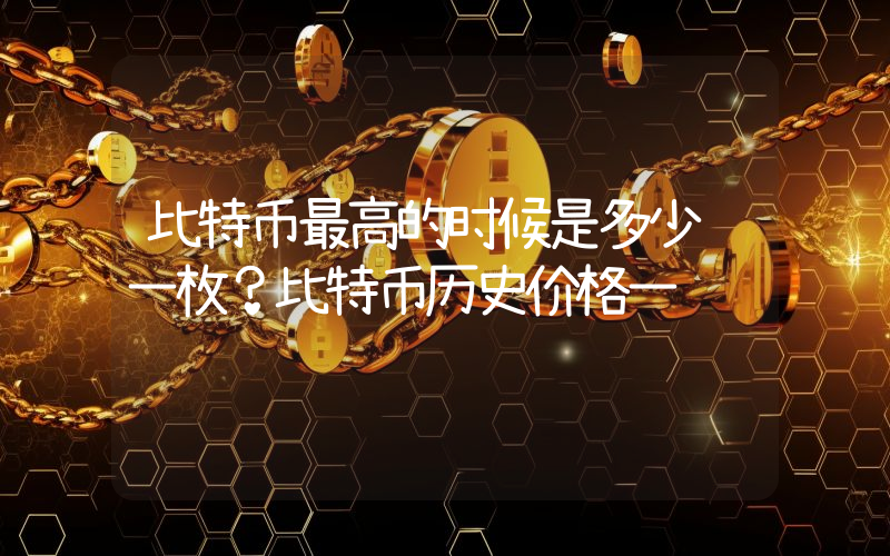 比特币最高的时候是多少钱一枚？比特币历史价格一览