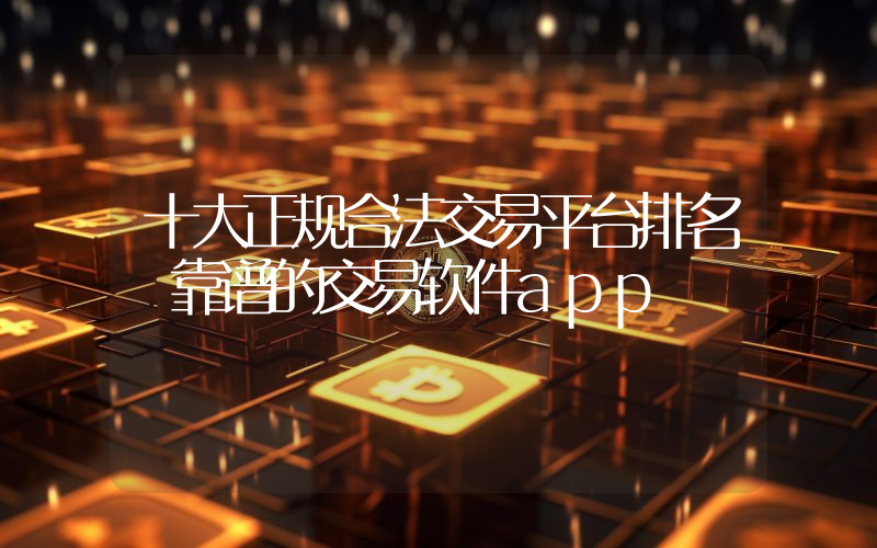十大正规合法交易平台排名 靠谱的交易软件app