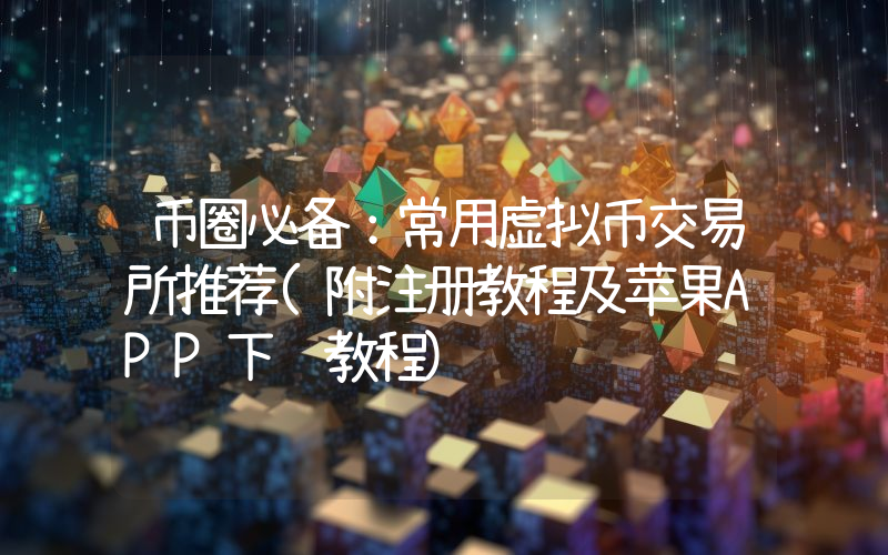 币圈必备：常用虚拟币交易所推荐(附注册教程及苹果APP下载教程)