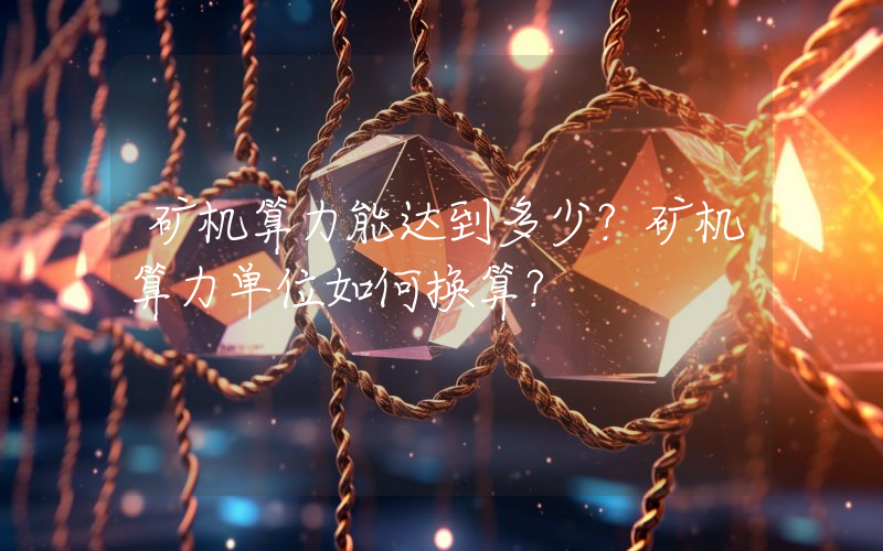 矿机算力能达到多少？矿机算力单位如何换算？