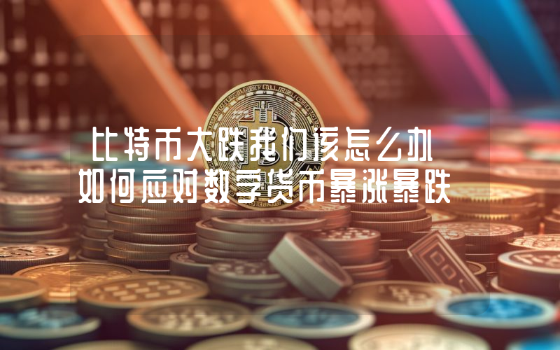 比特币大跌我们该怎么办 如何应对数字货币暴涨暴跌