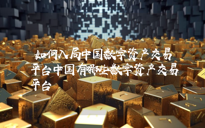 如何入局中国数字资产交易平台中国有哪些数字资产交易平台