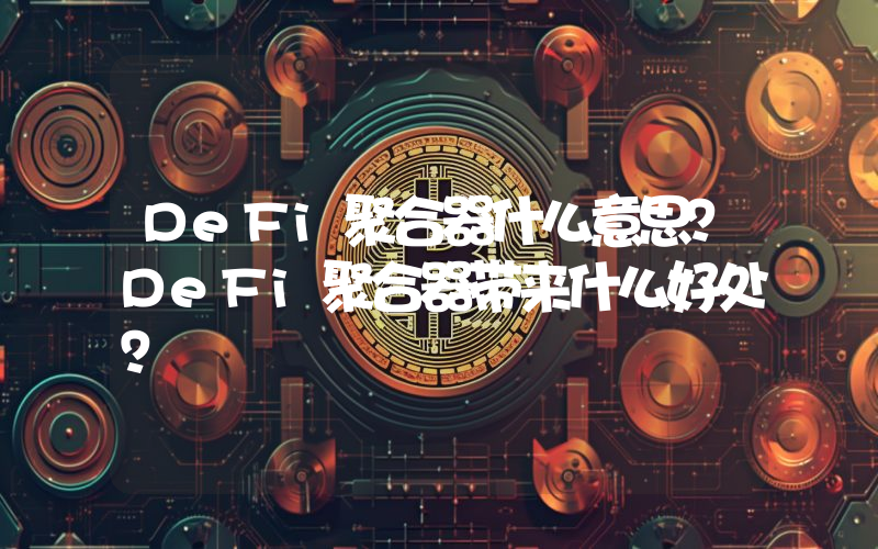 DeFi聚合器什么意思？DeFi聚合器带来什么好处？