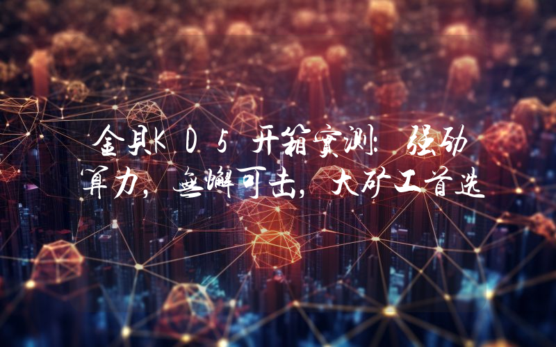 金贝KD5开箱实测：强劲算力，无懈可击，大矿工首选