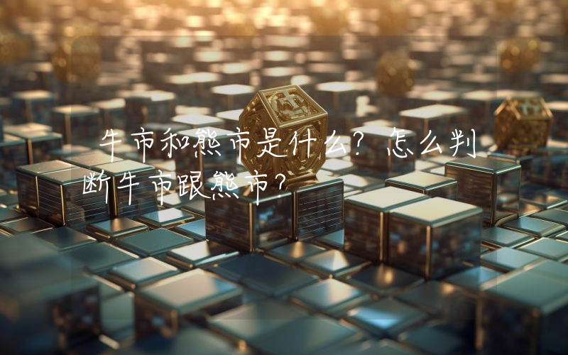 牛市和熊市是什么？怎么判断牛市跟熊市？