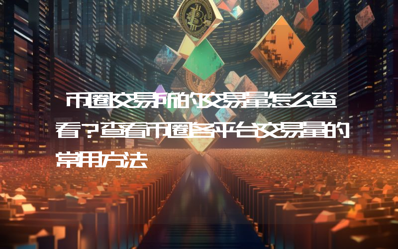币圈交易所的交易量怎么查看？查看币圈各平台交易量的常用方法