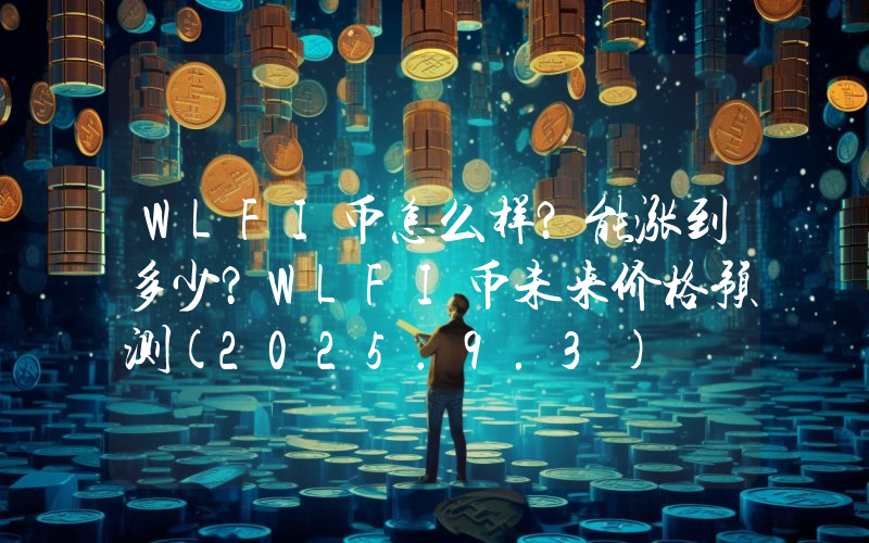 WLFI币怎么样？能涨到多少？WLFI币未来价格预测(2025.9.3)