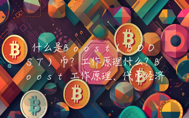 什么是Boost(BOOST)币？工作原理什么？Boost工作原理、代币经济及前景分析