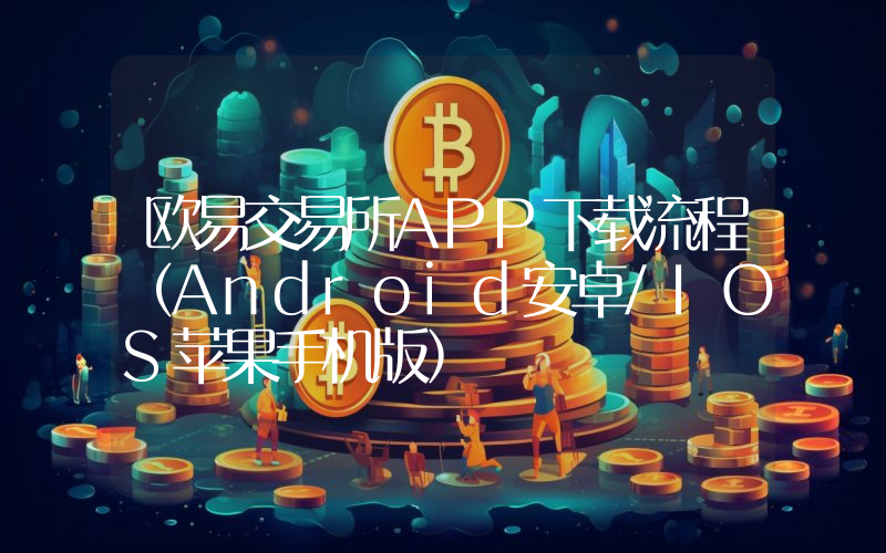 欧易交易所APP下载流程（Android安卓/IOS苹果手机版）