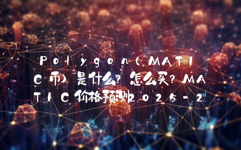 Polygon（MATIC币）是什么？怎么买？MATIC价格预测2025-2030年