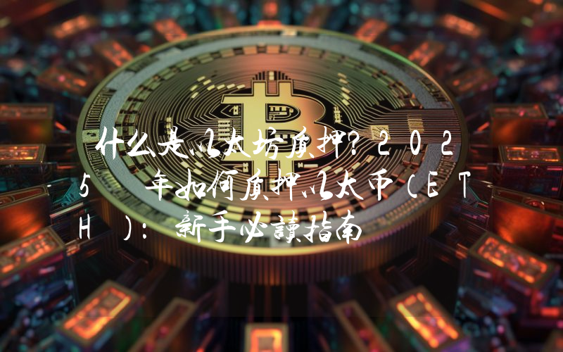 什么是以太坊质押？2025 年如何质押以太币（ETH）：新手必读指南