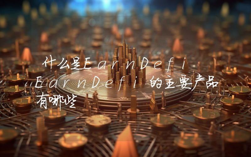 什么是EarnDefi EarnDefi的主要产品有哪些