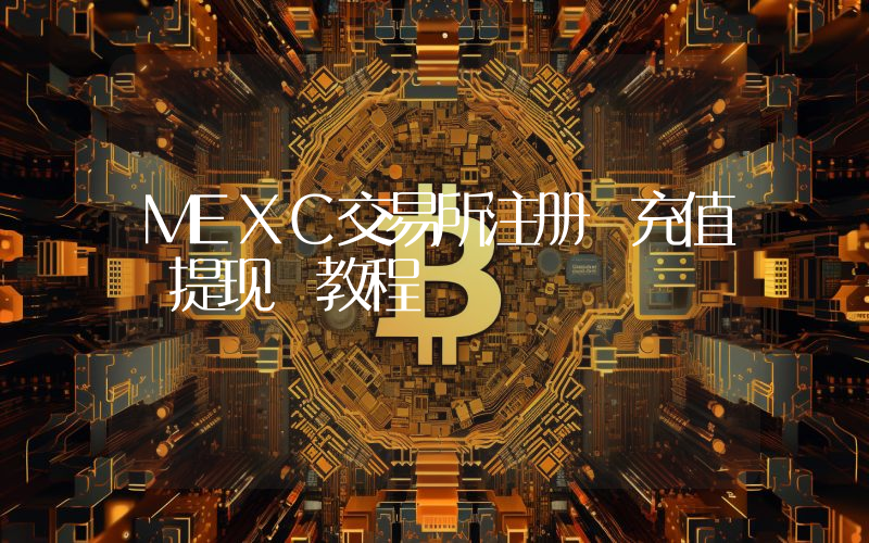 MEXC交易所注册 充值 提现 教程