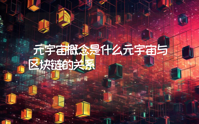 元宇宙概念是什么元宇宙与区块链的关系