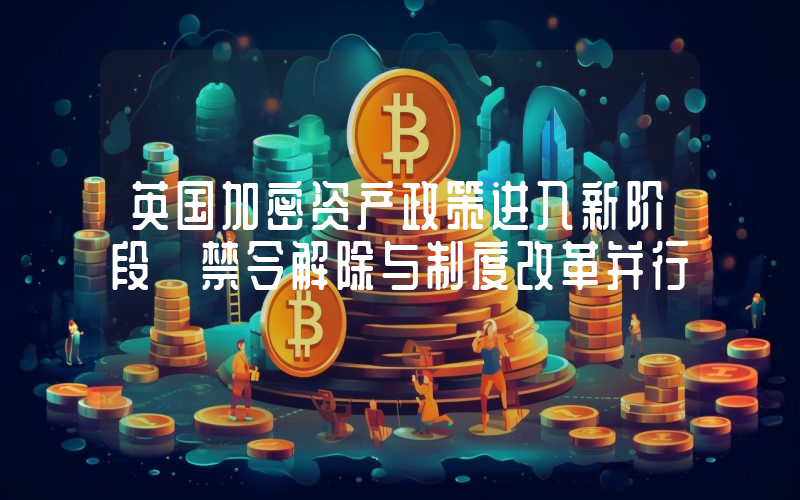 英国加密资产政策进入新阶段 禁令解除与制度改革并行
