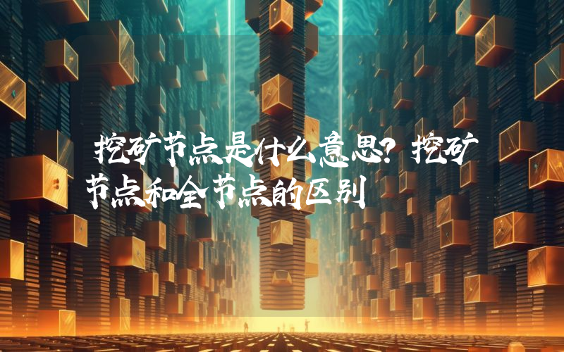 挖矿节点是什么意思？挖矿节点和全节点的区别