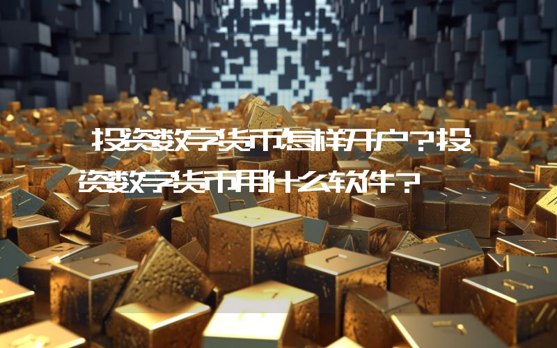 投资数字货币怎样开户？投资数字货币用什么软件？