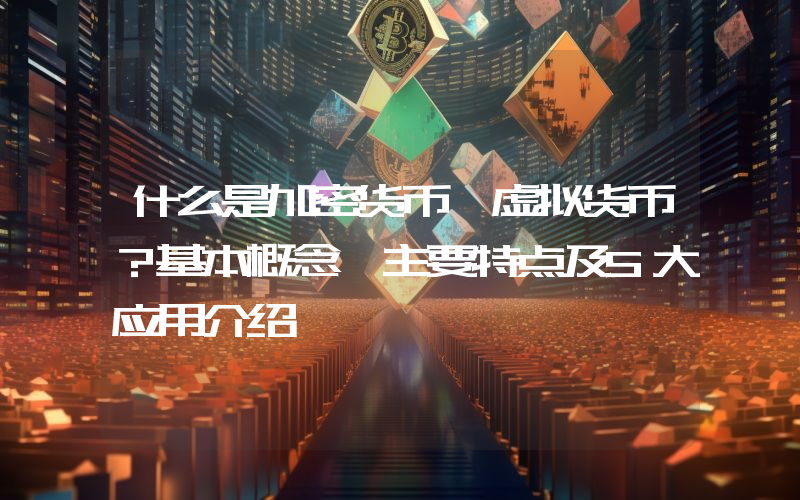 什么是加密货币、虚拟货币？基本概念、主要特点及5大应用介绍