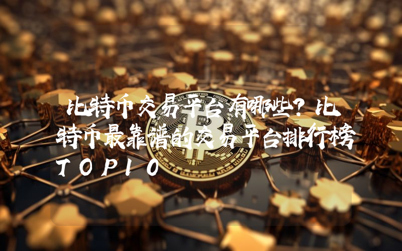 比特币交易平台有哪些?比特币最靠谱的交易平台排行榜TOP10