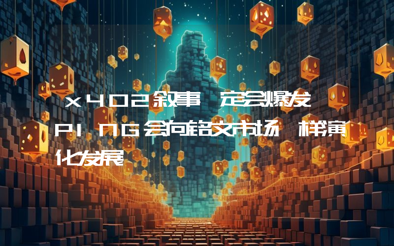 x402叙事一定会爆发 PING会向铭文市场一样演化发展