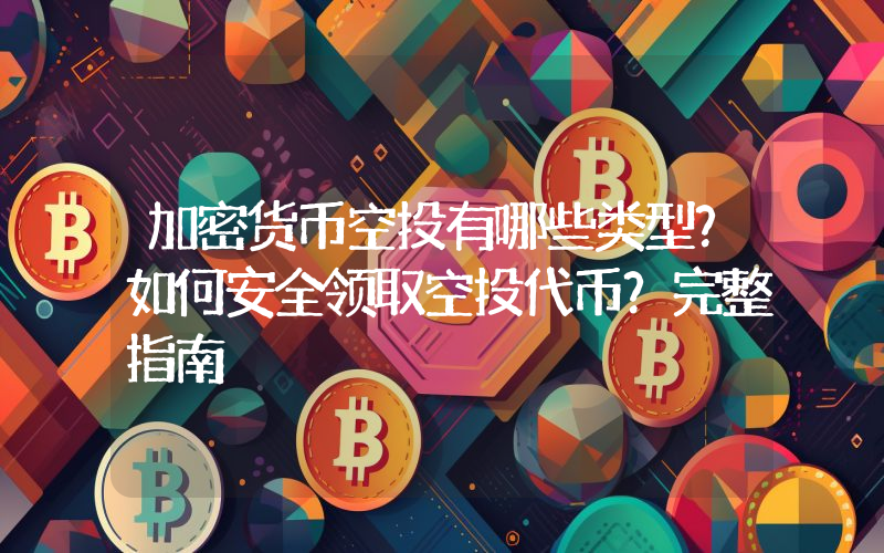 加密货币空投有哪些类型？如何安全领取空投代币？完整指南