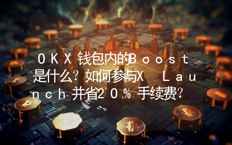 OKX钱包内的Boost是什么？如何参与X Launch并省20%手续费？