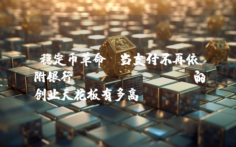 稳定币革命：当支付不再依附银行 FinTech 的创业天花板有多高？