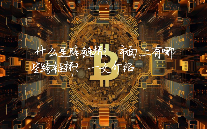 什么是跨链桥？市面上有哪些跨链桥？一文介绍