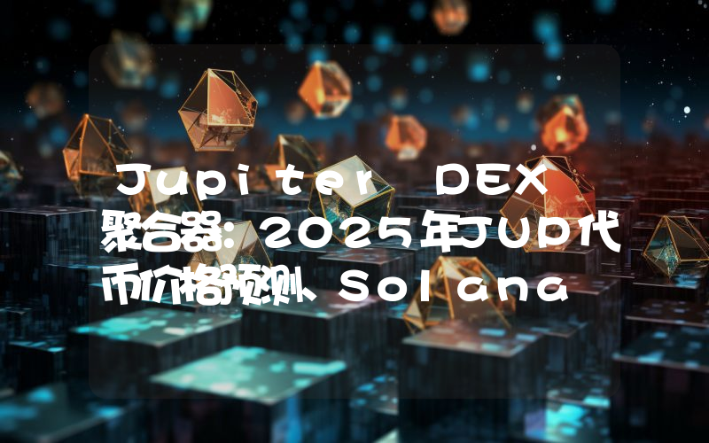Jupiter DEX 聚合器：2025年JUP代币价格预测、Solana DeFi 指南