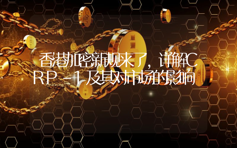 香港加密新规来了，详解CRP-1及其对市场的影响