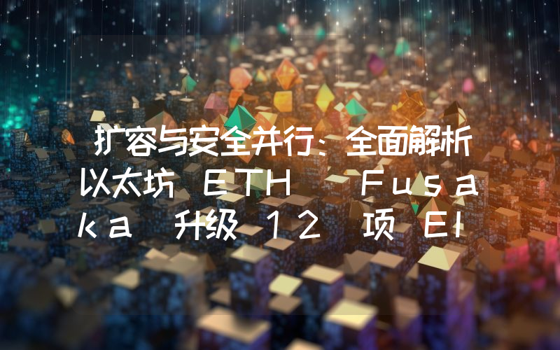 扩容与安全并行：全面解析以太坊（ETH） Fusaka 升级 12 项 EIP