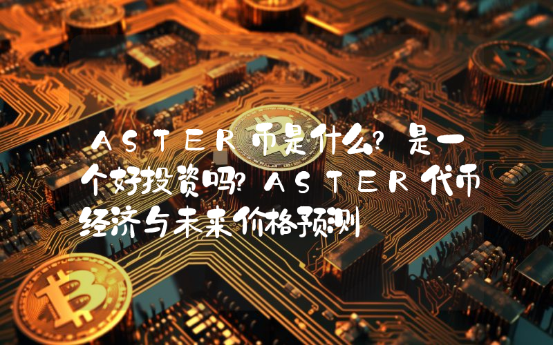 ASTER币是什么?是一个好投资吗?ASTER代币经济与未来价格预测