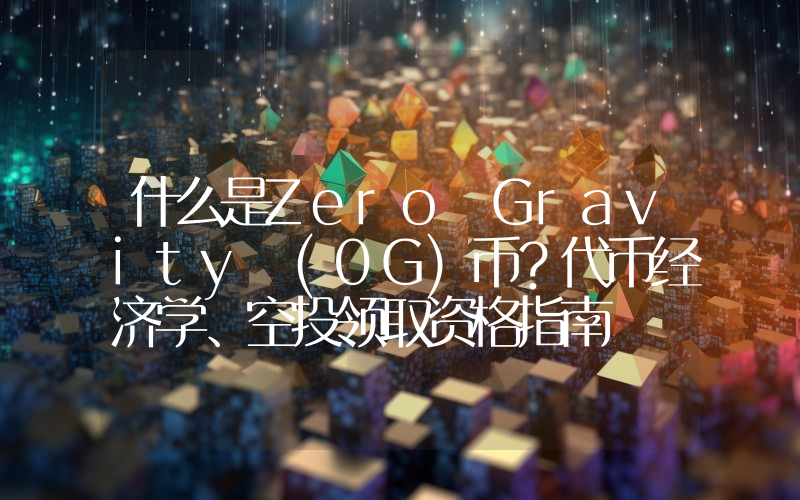 什么是Zero Gravity (0G)币？代币经济学、空投领取资格指南