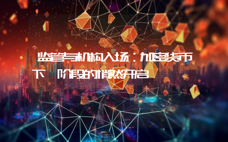 监管与机构入场：加密货币下一阶段的悄然开启