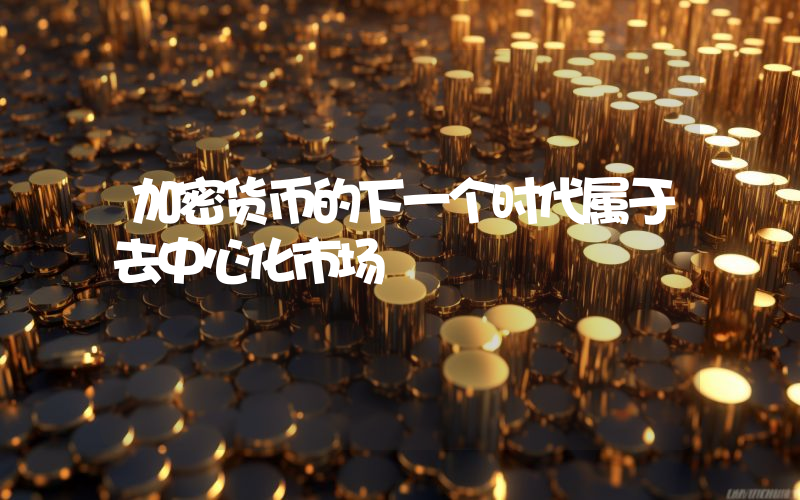 加密货币的下一个时代属于去中心化市场