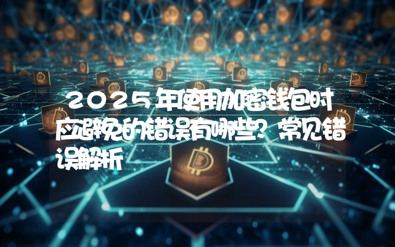 2025年使用加密钱包时应避免的错误有哪些？常见错误解析