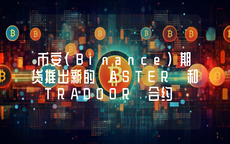 币安（Binance）期货推出新的 ASTER 和 TRADOOR 合约