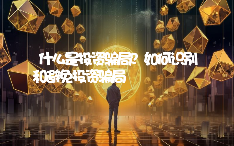 什么是投资骗局？如何识别和避免投资骗局