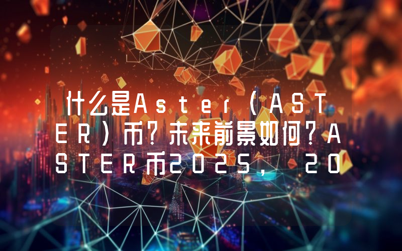 什么是Aster(ASTER)币？未来前景如何？ASTER币2025, 2026-2030年价格预测