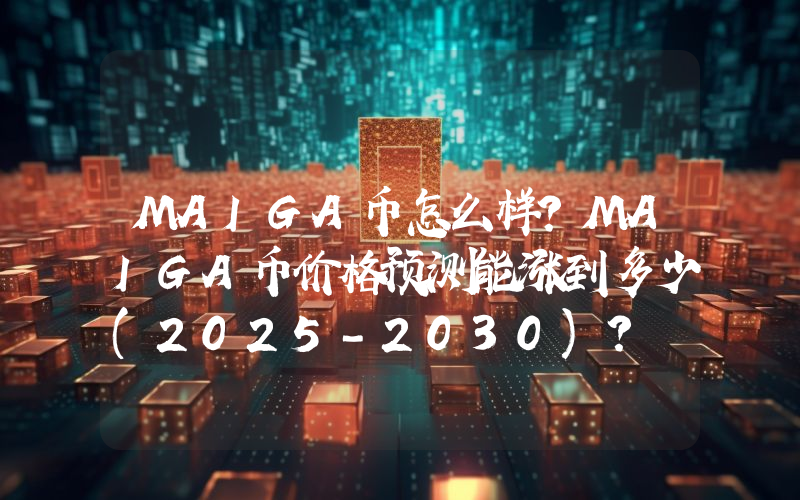 MAIGA币怎么样？MAIGA币价格预测能涨到多少(2025-2030)？