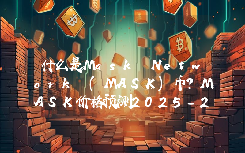 什么是Mask Network (MASK)币？MASK价格预测2025-2050年