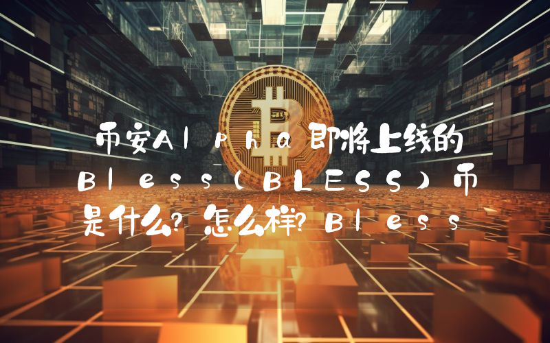 币安Alpha即将上线的Bless(BLESS)币是什么？怎么样？Bless代币经济、路线图及空投指南