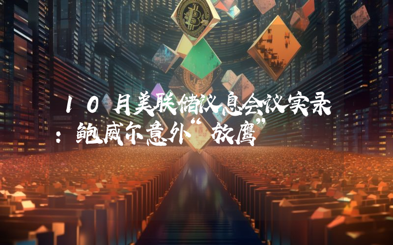 10月美联储议息会议实录：鲍威尔意外“放鹰”