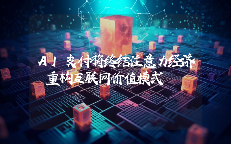 AI支付将终结注意力经济 重构互联网价值模式
