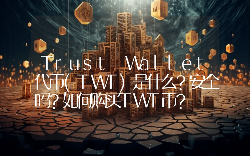 Trust Wallet代币(TWT)是什么？安全吗？如何购买TWT币？