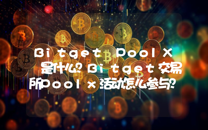 Bitget PoolX 是什么？Bitget交易所Poolx活动怎么参与？