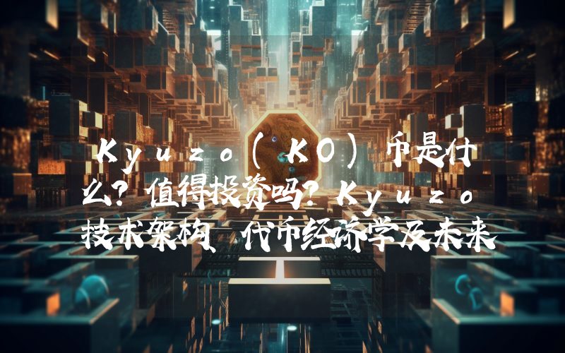 Kyuzo(KO)币是什么？值得投资吗？Kyuzo技术架构、代币经济学及未来展望