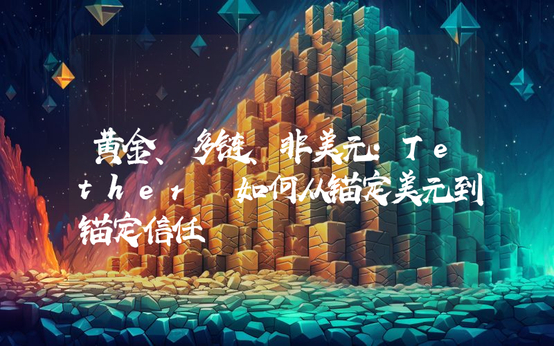 黄金、多链、非美元：Tether 如何从锚定美元到锚定信任