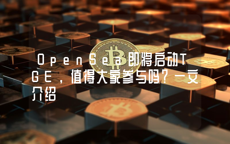OpenSea即将启动TGE，值得大家参与吗？一文介绍